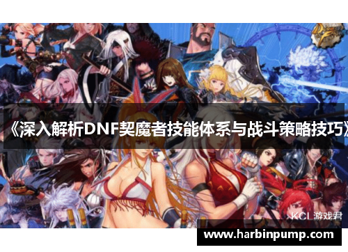 《深入解析DNF契魔者技能体系与战斗策略技巧》 《深入解析DNF契魔者技能体系与战斗策略技巧》