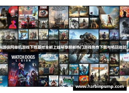 游侠网单机游戏下载基地全新上线尽享最新热门游戏免费下载与畅玩体验 游侠网单机游戏下载基地全新上线尽享最新热门游戏免费下载与畅玩体验